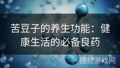 苦豆子的养生功能：健康生活的必备良药