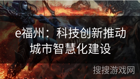 e福州：科技创新推动城市智慧化建设