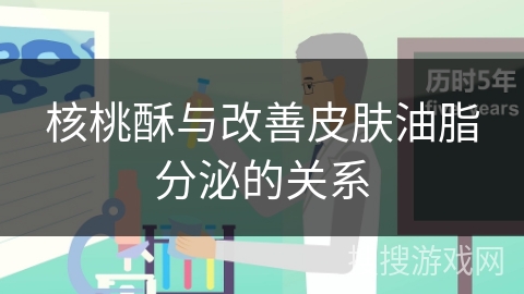 核桃酥与改善皮肤油脂分泌的关系
