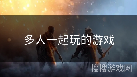 多人一起玩的游戏 多人一起玩的游戏