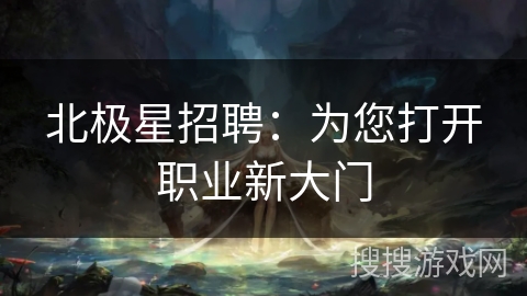 北极星招聘：为您打开职业新大门