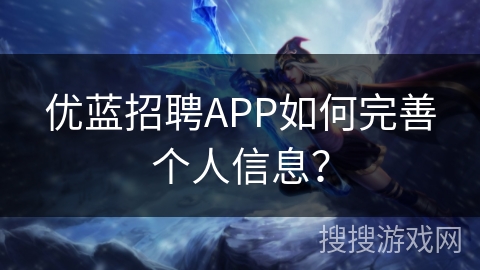 优蓝招聘APP如何完善个人信息？