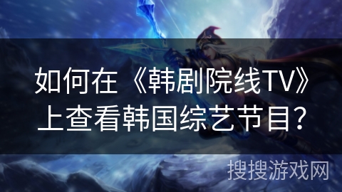 如何在《韩剧院线TV》上查看韩国综艺节目？