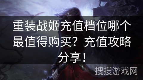 重装战姬充值档位哪个最值得购买？充值攻略分享！