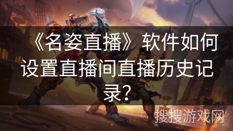 《名姿直播》软件如何设置直播间直播历史记录？