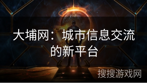 大埔网：城市信息交流的新平台