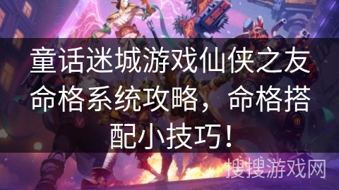 童话迷城游戏仙侠之友命格系统攻略，命格搭配小技巧！