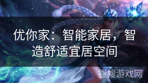 优你家：智能家居，智造舒适宜居空间