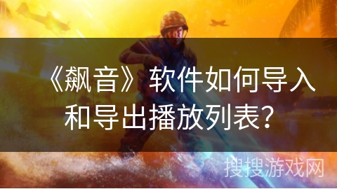 《飙音》软件如何导入和导出播放列表？