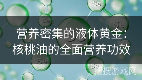 营养密集的液体黄金：核桃油的全面营养功效