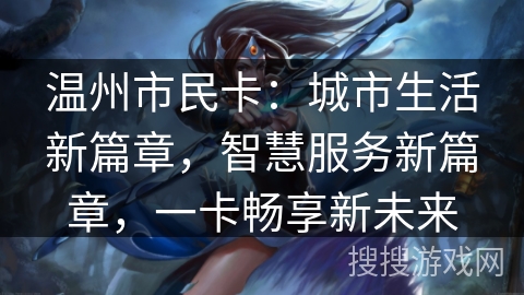 温州市民卡：城市生活新篇章，智慧服务新篇章，一卡畅享新未来