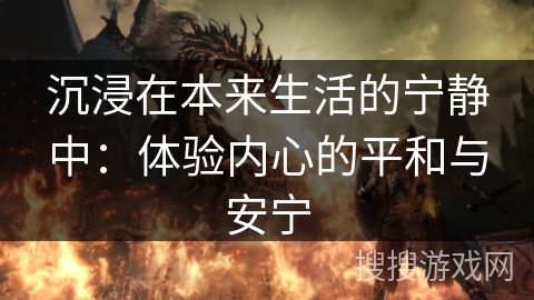 沉浸在本来生活的宁静中：体验内心的平和与安宁