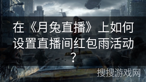 在《月兔直播》上如何设置直播间红包雨活动? 在《月兔直播》上如何设置直播间红包雨活动?