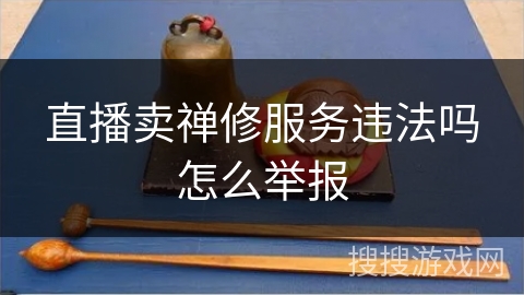 直播卖禅修服务违法吗怎么举报
