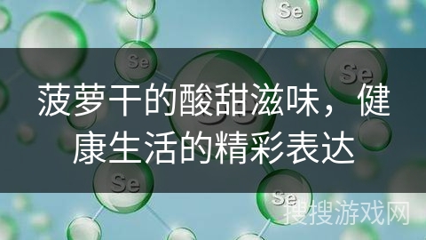 菠萝干的酸甜滋味，健康生活的精彩表达