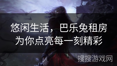 悠闲生活，巴乐兔租房为你点亮每一刻精彩