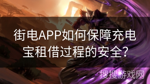街电APP如何保障充电宝租借过程的安全？