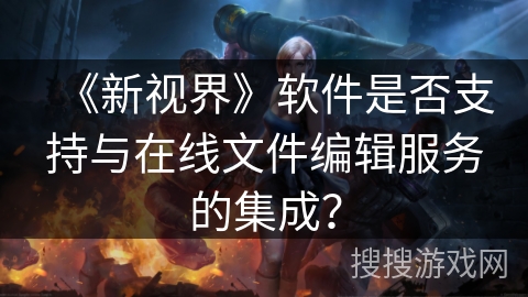 《新视界》软件是否支持与在线文件编辑服务的集成？