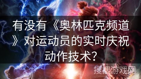 有没有《奥林匹克频道》对运动员的实时庆祝动作技术？