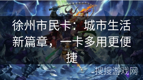 徐州市民卡：城市生活新篇章，一卡多用更便捷