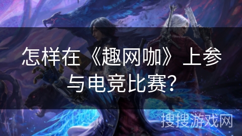 怎样在《趣网咖》上参与电竞比赛？