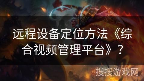 远程设备定位方法《综合视频管理平台》？