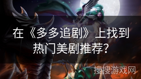在《多多追剧》上找到热门美剧推荐？