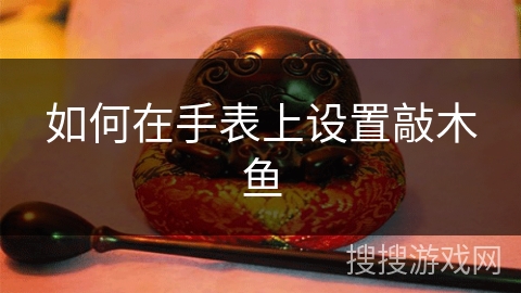 如何在手表上设置敲木鱼