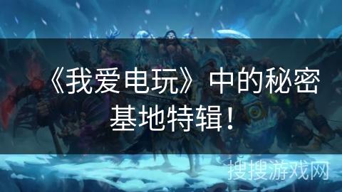 《我爱电玩》中的秘密基地特辑！