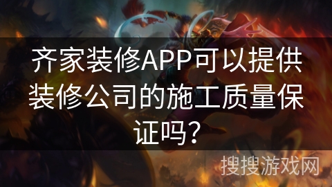 齐家装修APP可以提供装修公司的施工质量保证吗？