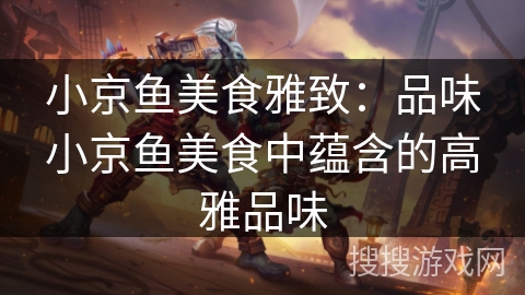 小京鱼美食雅致:品味小京鱼美食中蕴含的高雅品味 小京鱼美食雅致:品味小京鱼美食中蕴含的高雅品味