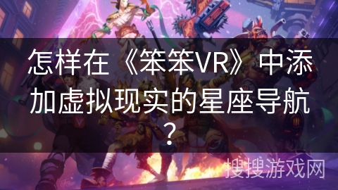 怎样在《笨笨VR》中添加虚拟现实的星座导航？