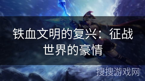 铁血文明的复兴：征战世界的豪情
