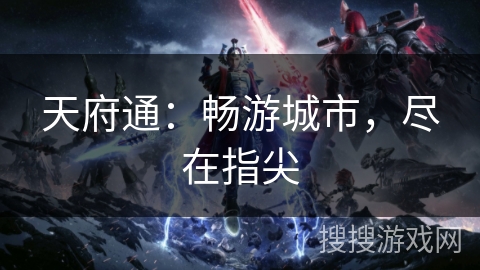 天府通:畅游城市,尽在指尖 天府通:畅游城市,尽在指尖