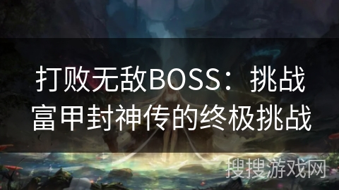 打败无敌BOSS：挑战富甲封神传的终极挑战