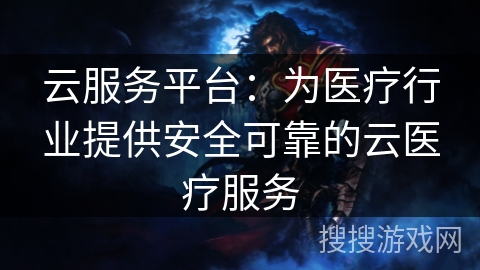 云服务平台：为医疗行业提供安全可靠的云医疗服务