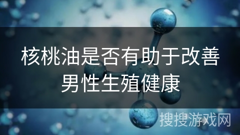 核桃油是否有助于改善男性生殖健康