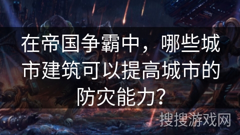 在帝国争霸中，哪些城市建筑可以提高城市的防灾能力？