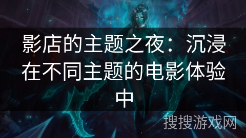影店的主题之夜：沉浸在不同主题的电影体验中