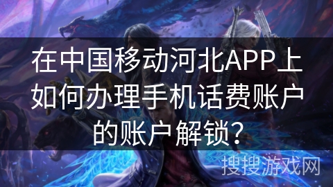 在中国移动河北APP上如何办理手机话费账户的账户解锁？