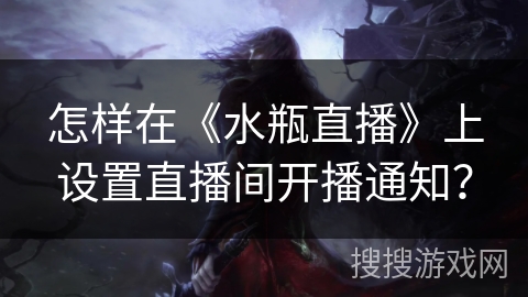 怎样在《水瓶直播》上设置直播间开播通知？