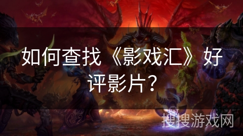 如何查找《影戏汇》好评影片？