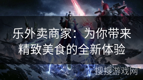 乐外卖商家：为你带来精致美食的全新体验