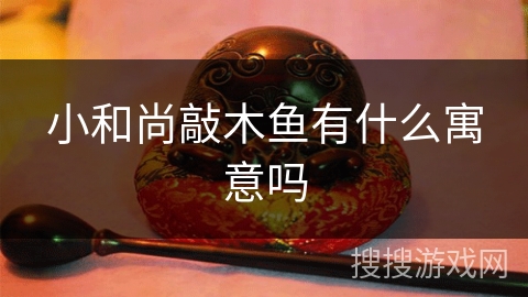 小和尚敲木鱼有什么寓意吗