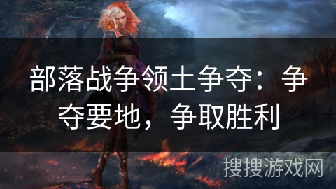 部落战争领土争夺：争夺要地，争取胜利