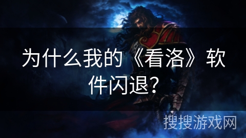 为什么我的《看洛》软件闪退? 为什么我的《看洛》软件闪退?
