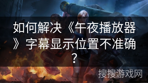 如何解决《午夜播放器》字幕显示位置不准确？