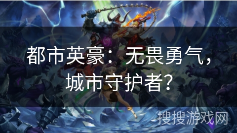 都市英豪：无畏勇气，城市守护者？