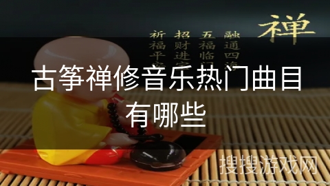 古筝禅修音乐热门曲目有哪些