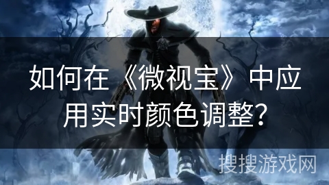 如何在《微视宝》中应用实时颜色调整？